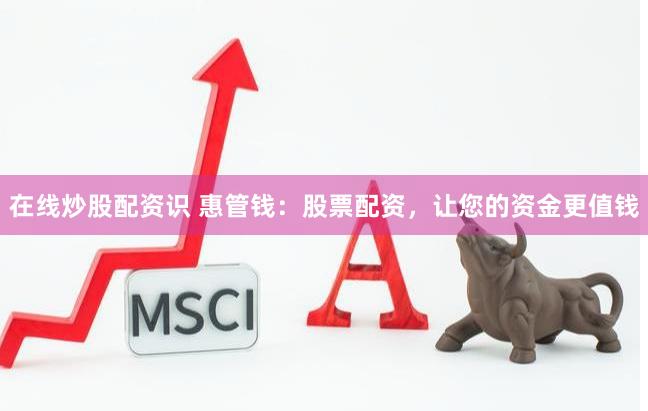 在线炒股配资识 惠管钱：股票配资，让您的资金更值钱