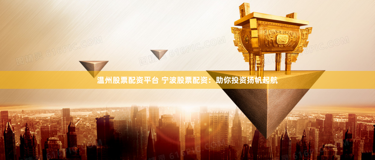 温州股票配资平台 宁波股票配资：助你投资扬帆起航