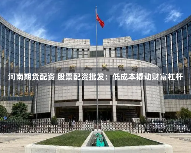 河南期货配资 股票配资批发：低成本撬动财富杠杆