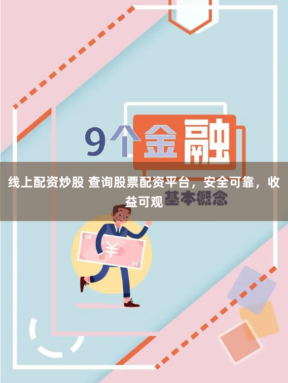 线上配资炒股 查询股票配资平台，安全可靠，收益可观