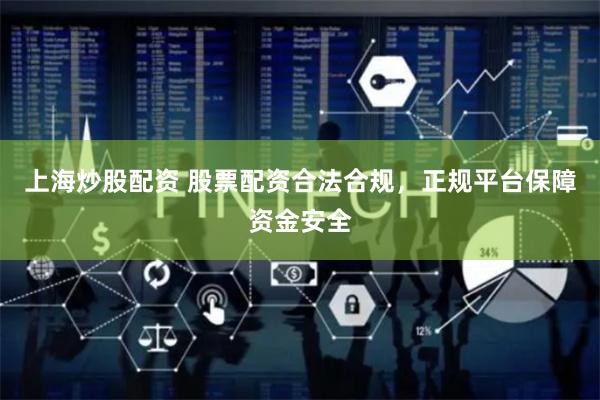 上海炒股配资 股票配资合法合规，正规平台保障资金安全