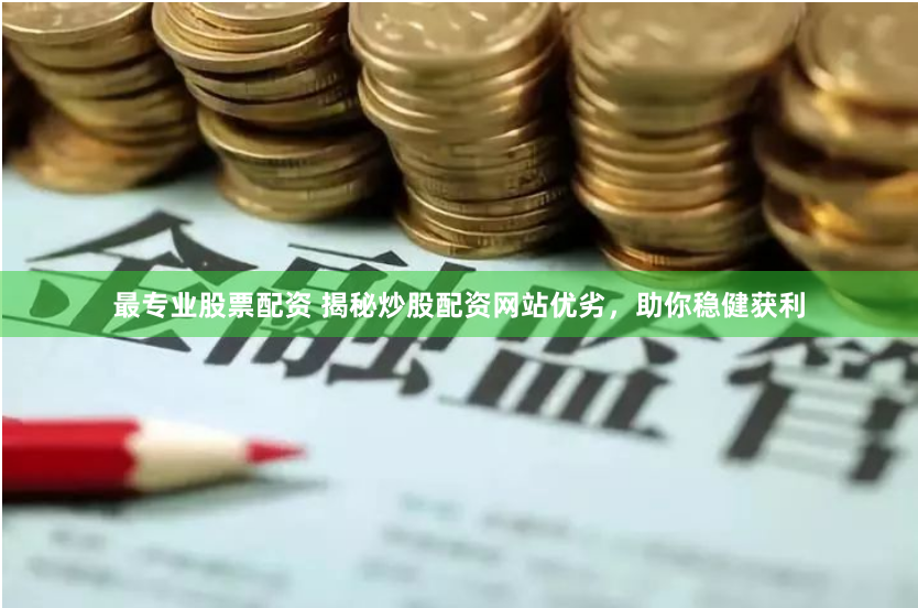 最专业股票配资 揭秘炒股配资网站优劣，助你稳健获利