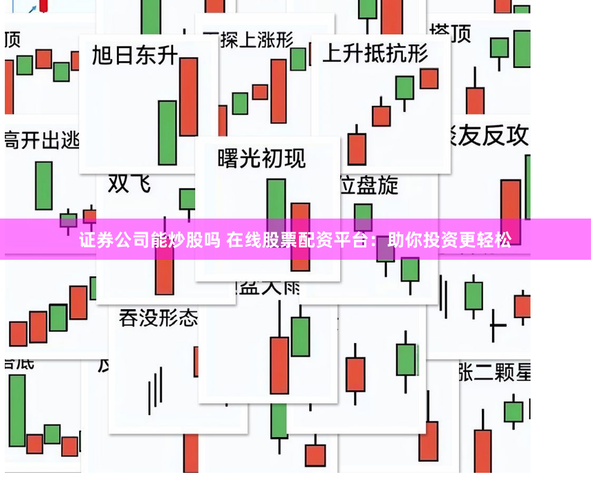 证券公司能炒股吗 在线股票配资平台：助你投资更轻松