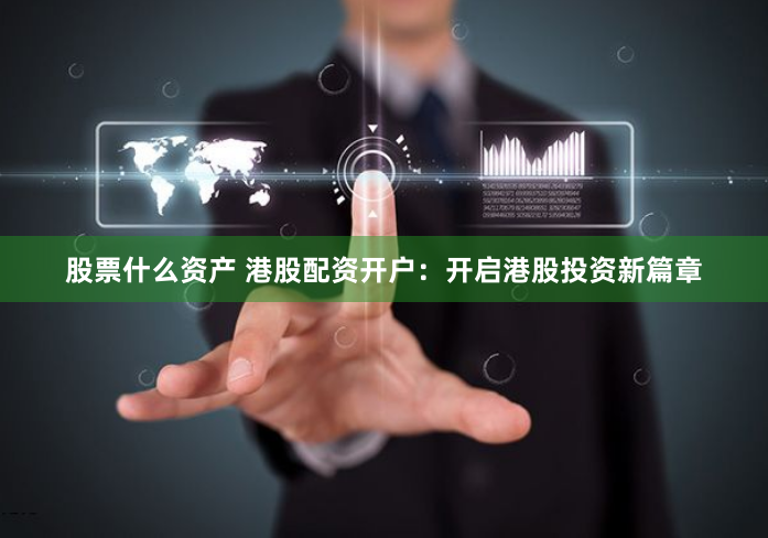 股票什么资产 港股配资开户：开启港股投资新篇章