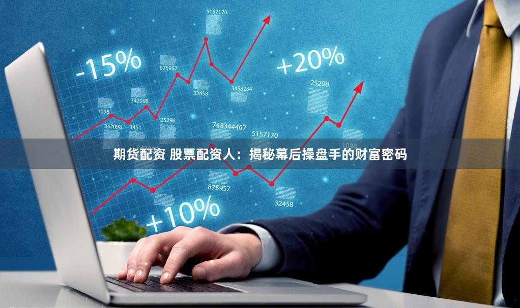 期货配资 股票配资人：揭秘幕后操盘手的财富密码