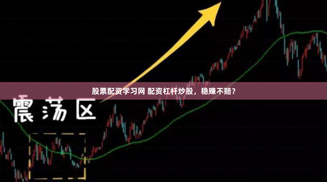 股票配资学习网 配资杠杆炒股，稳赚不赔？