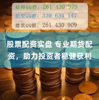 股票配资实盘 专业期货配资，助力投资者稳健获利