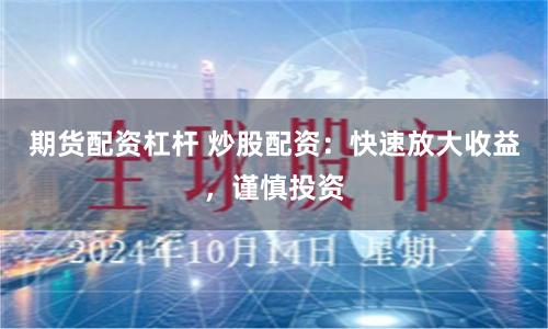 期货配资杠杆 炒股配资：快速放大收益，谨慎投资