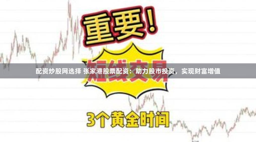 配资炒股网选择 张家港股票配资：助力股市投资，实现财富增值