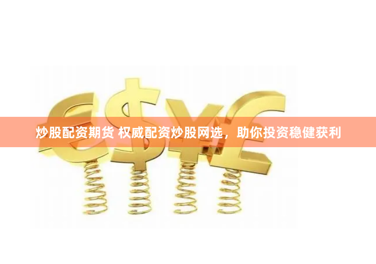 炒股配资期货 权威配资炒股网选，助你投资稳健获利