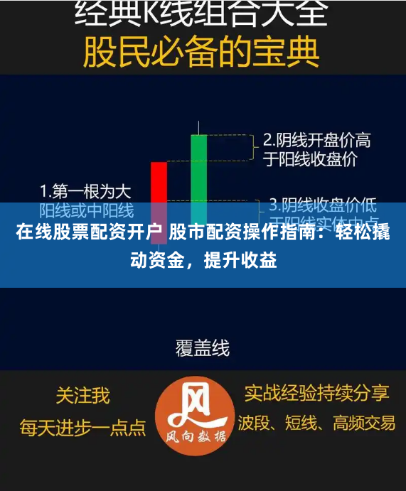 在线股票配资开户 股市配资操作指南：轻松撬动资金，提升收益