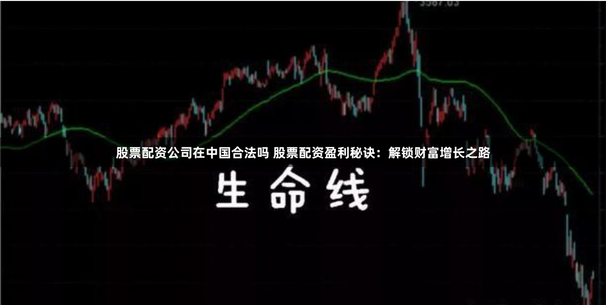股票配资公司在中国合法吗 股票配资盈利秘诀：解锁财富增长之路