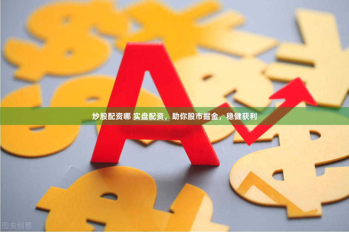 炒股配资哪 实盘配资，助你股市掘金，稳健获利