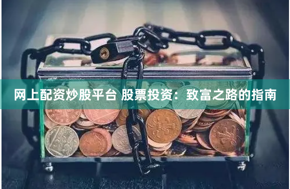 网上配资炒股平台 股票投资：致富之路的指南