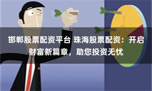 邯郸股票配资平台 珠海股票配资：开启财富新篇章，助您投资无忧