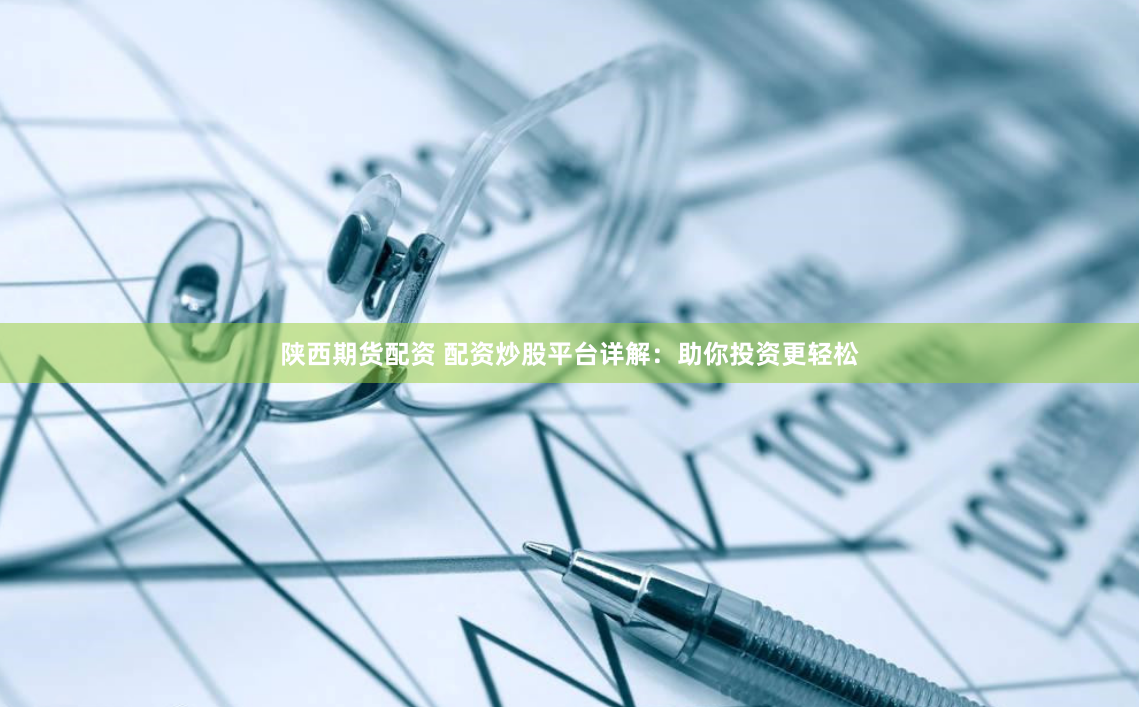 陕西期货配资 配资炒股平台详解：助你投资更轻松