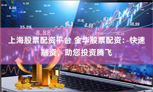 上海股票配资平台 金华股票配资：快速融资，助您投资腾飞
