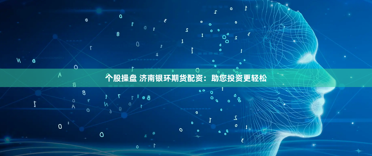 个股操盘 济南银环期货配资：助您投资更轻松