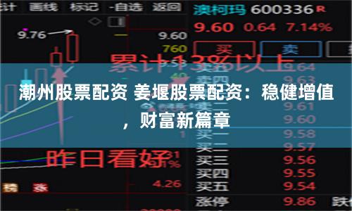 潮州股票配资 姜堰股票配资：稳健增值，财富新篇章
