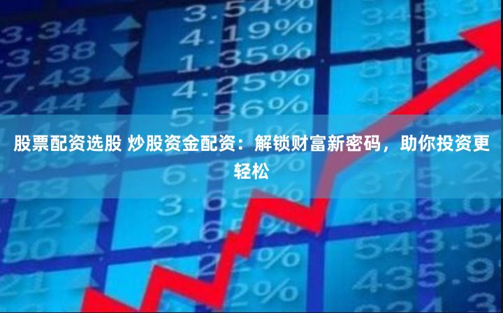 股票配资选股 炒股资金配资：解锁财富新密码，助你投资更轻松