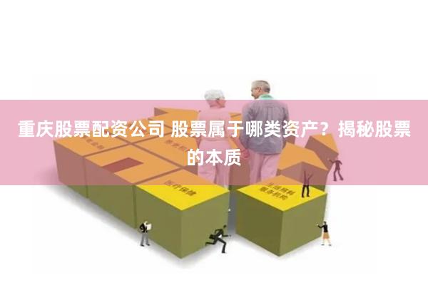 重庆股票配资公司 股票属于哪类资产？揭秘股票的本质