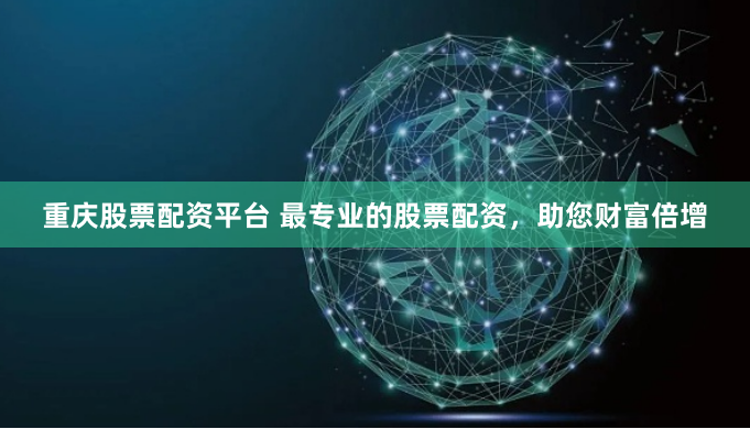 重庆股票配资平台 最专业的股票配资，助您财富倍增