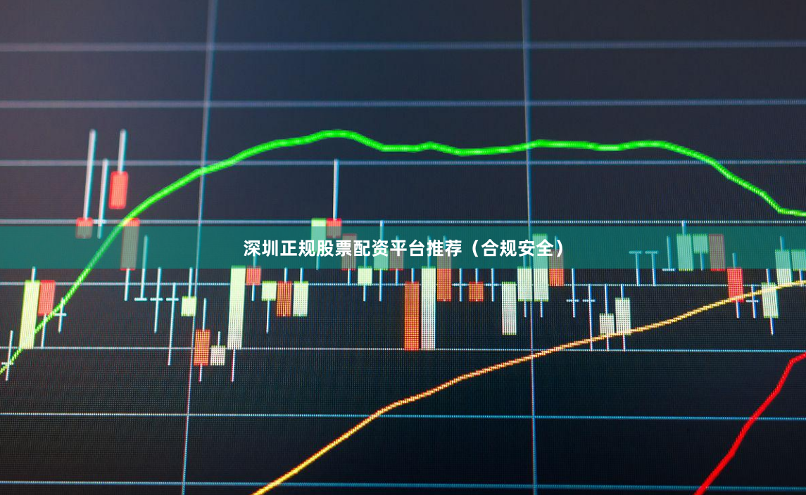深圳正规股票配资平台推荐（合规安全）