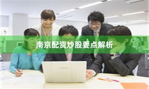 南京配资炒股要点解析