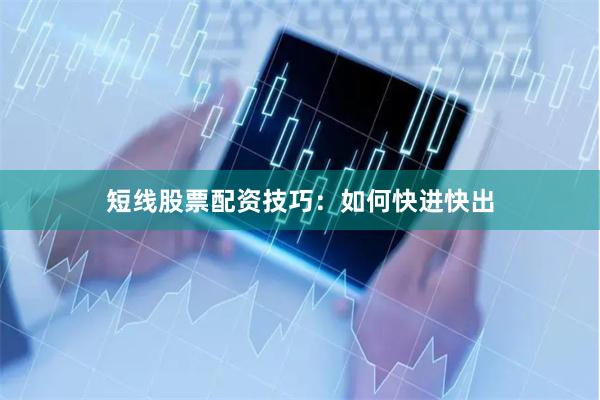 短线股票配资技巧：如何快进快出