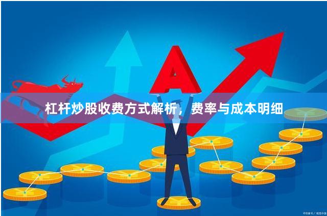 杠杆炒股收费方式解析，费率与成本明细